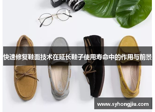 快速修复鞋面技术在延长鞋子使用寿命中的作用与前景